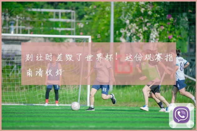 别让时差毁了世界杯！这份观赛指南请收好