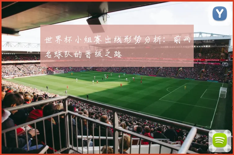 世界杯小组赛出线形势分析：前两名球队的晋级之路