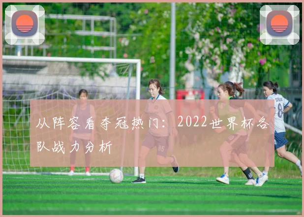 从阵容看夺冠热门：2022世界杯各队战力分析