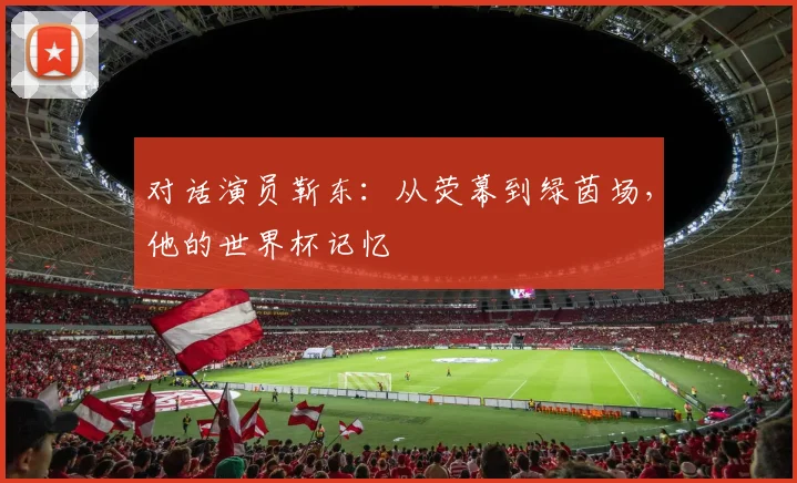 对话演员靳东：从荧幕到绿茵场，他的世界杯记忆